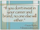 In 2013, If You Don't Invest in your Career and Brand, No One Else Will Either In 2013, If You Don't Invest in your Career and Brand, No One Else Will Either