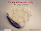 Living Wholeheartedly - An Experiment Living Wholeheartedly - An Experiment